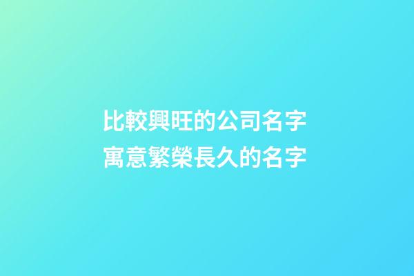 比較興旺的公司名字 寓意繁榮長久的名字-第1張-公司起名-玄機派